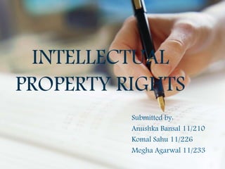 INTELLECTUAL
PROPERTY RIGHTS
Submitted by:
Anushka Bansal 11/210
Komal Sahu 11/226
Megha Agarwal 11/233
 