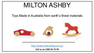 MILTON ASHBY
Toys Made in Australia from earth’s finest materials
http://www.miltonashby.com.au/
Call us on 1300 36 73 94
 