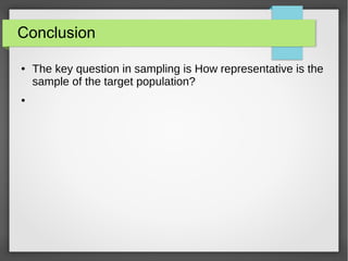 Conclusion
● The key question in sampling is How representative is the
sample of the target population?
●
 