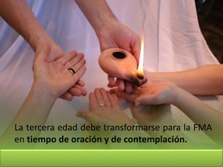 La tercera edad debe transformarse para la FMA
en tiempo de oración y de contemplación.
 