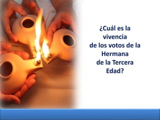 ¿Cuál es la
vivencia
de los votos de la
Hermana
de la Tercera
Edad?
 