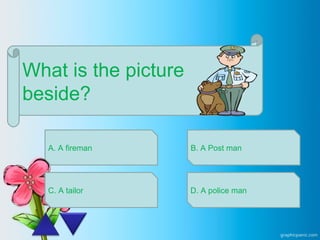 What is the picture
beside?
A. A fireman
C. A tailor
B. A Post man
D. A police man
 