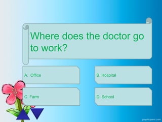Where does the doctor go
to work?
A. Office
C. Farm
B. Hospital
D. School
 