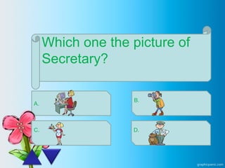 Which one the picture of
Secretary?
A.
C.
B.
D.
 