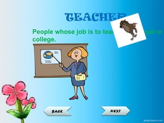 TEACHER
People whose job is to teach in a school or
college.
NEXTBACK
 