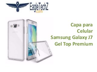 Capa para
Celular
Samsung Galaxy J7
Gel Top Premium
 