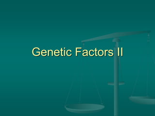 Genetic Factors II
 