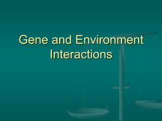 Gene and Environment
Interactions
 
