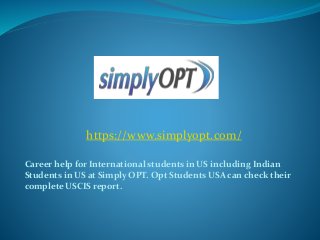 Career help for International students in US including Indian
Students in US at Simply OPT. Opt Students USA can check their
complete USCIS report.
https://www.simplyopt.com/
 