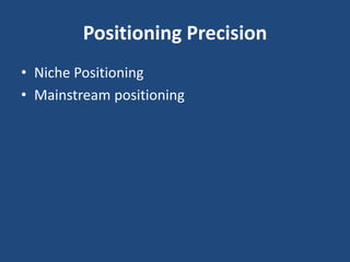 Positioning Precision
• Niche Positioning
• Mainstream positioning
 