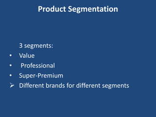 Product Segmentation
3 segments:
• Value
• Professional
• Super-Premium
 Different brands for different segments
 