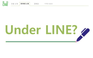 Under LINE?
조원 소개 언더라인 소개 디자인 UX/UI경제성
 