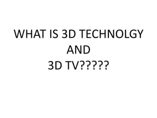 WHAT IS 3D TECHNOLGY
AND
3D TV?????
 