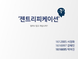 ‘젠트리피케이션’
1612885 서정화
얼마나 알고 계십니까?
1616997 강혜민
1616695 박여진
 
