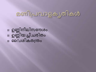  ഉണ്ണിനീലിസ്ന്ദേശം
 ഉണ്ണിയച്ചീചരിതം
 വവശികതന്ത്രം
 