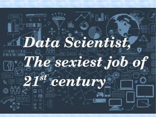 Data Scientist, 
The sexiest job of 
21st
 century
 