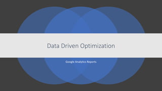 Data Driven Optimization
Google Analytics Reports
 