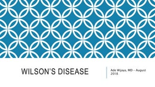 WILSON’S DISEASE Ade Wijaya, MD – August
2018
 