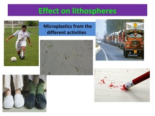 Effect on lithospheres
Microplastics from the
different activities
 