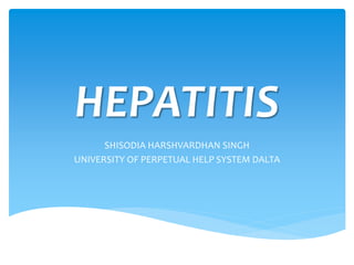 HEPATITIS
SHISODIA HARSHVARDHAN SINGH
UNIVERSITY OF PERPETUAL HELP SYSTEM DALTA
 
