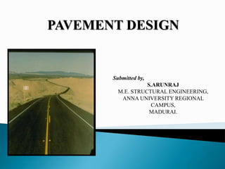 PAVEMENT DESIGN
Submitted by,
S.ARUNRAJ
M.E. STRUCTURAL ENGINEERING,
ANNA UNIVERSITY REGIONAL
CAMPUS,
MADURAI.
 