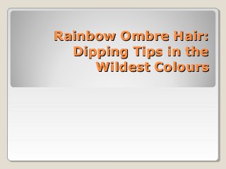 Rainbow Ombre Hair:Rainbow Ombre Hair:
Dipping Tips in theDipping Tips in the
Wildest ColoursWildest Colours
 