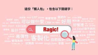 這份「懶人包」，包含以下關鍵字：
高彈性
可以做什麼
客製化 自助設計
好用
好管理
設計
資料庫
試算表
ERP
Excel做不到的
專案管理
CRM
管理系統
進銷存
介面像文書軟體
Google Sheet
版本控管
雲端資料庫
讓人填問...
