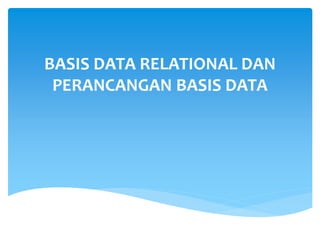 BASIS DATA RELATIONAL DAN
PERANCANGAN BASIS DATA
 