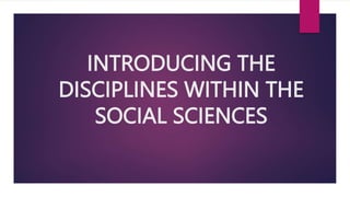 INTRODUCING THE
DISCIPLINES WITHIN THE
SOCIAL SCIENCES
 