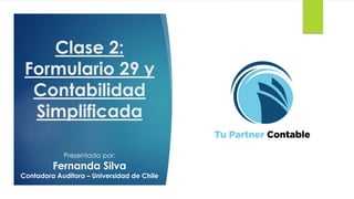 Clase 2:
Formulario 29 y
Contabilidad
Simplificada
Presentada por:
Fernanda Silva
Contadora Auditora – Universidad de Chile
 