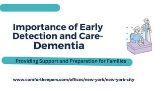 Importance of Early
Detection and Care-
Dementia
Providing Support and Preparation for Families
www.comfortkeepers.com/offices/new-york/new-york-city
 