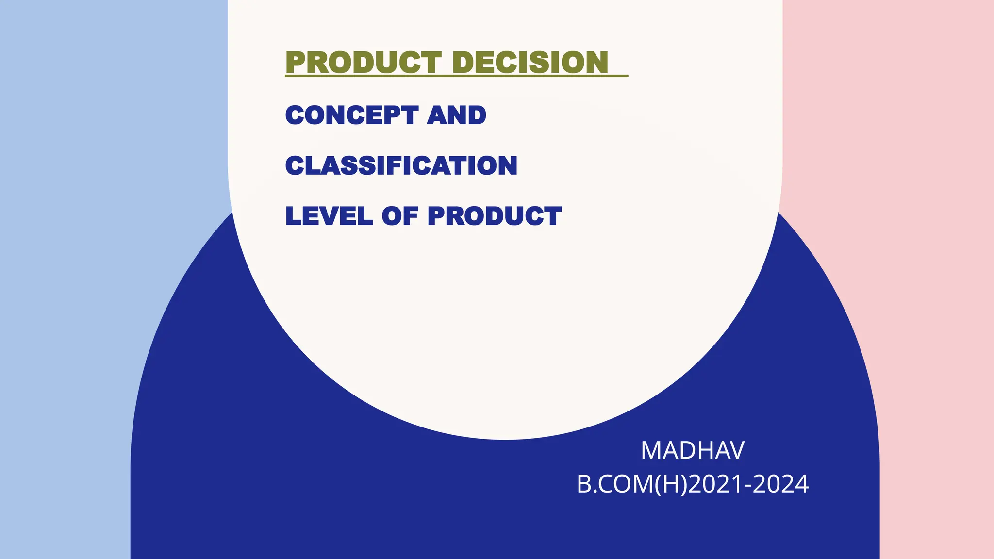 PRODUCT DECISION
CONCEPT AND
CLASSIFICATION
LEVEL OF PRODUCT
MADHAV
B.COM(H)2021-2024​
 