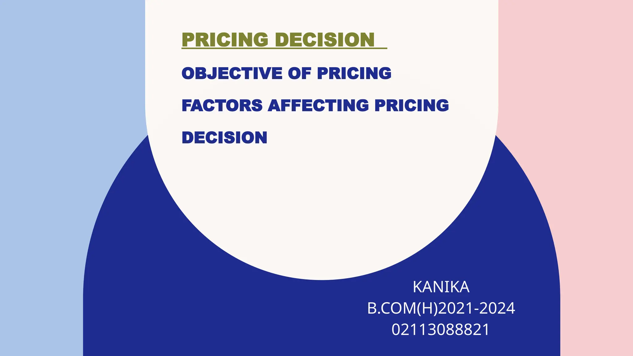 PRICING DECISION
OBJECTIVE OF PRICING
FACTORS AFFECTING PRICING
DECISION
KANIKA
B.COM(H)2021-2024​
02113088821
 
