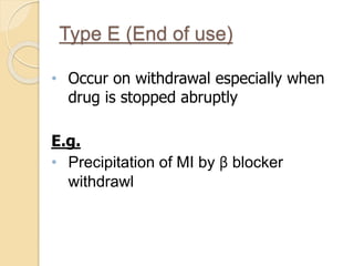 Type E (End of use)
• Occur on withdrawal especially when
drug is stopped abruptly
E.g.
• Precipitation of MI by β blocker
withdrawl
 