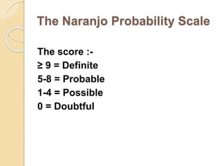 The Naranjo Probability Scale
The score :-
≥ 9 = Definite
5-8 = Probable
1-4 = Possible
0 = Doubtful
 