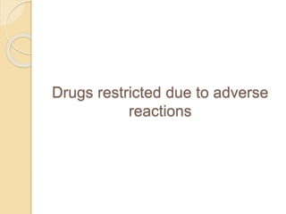 Drugs restricted due to adverse
reactions
 