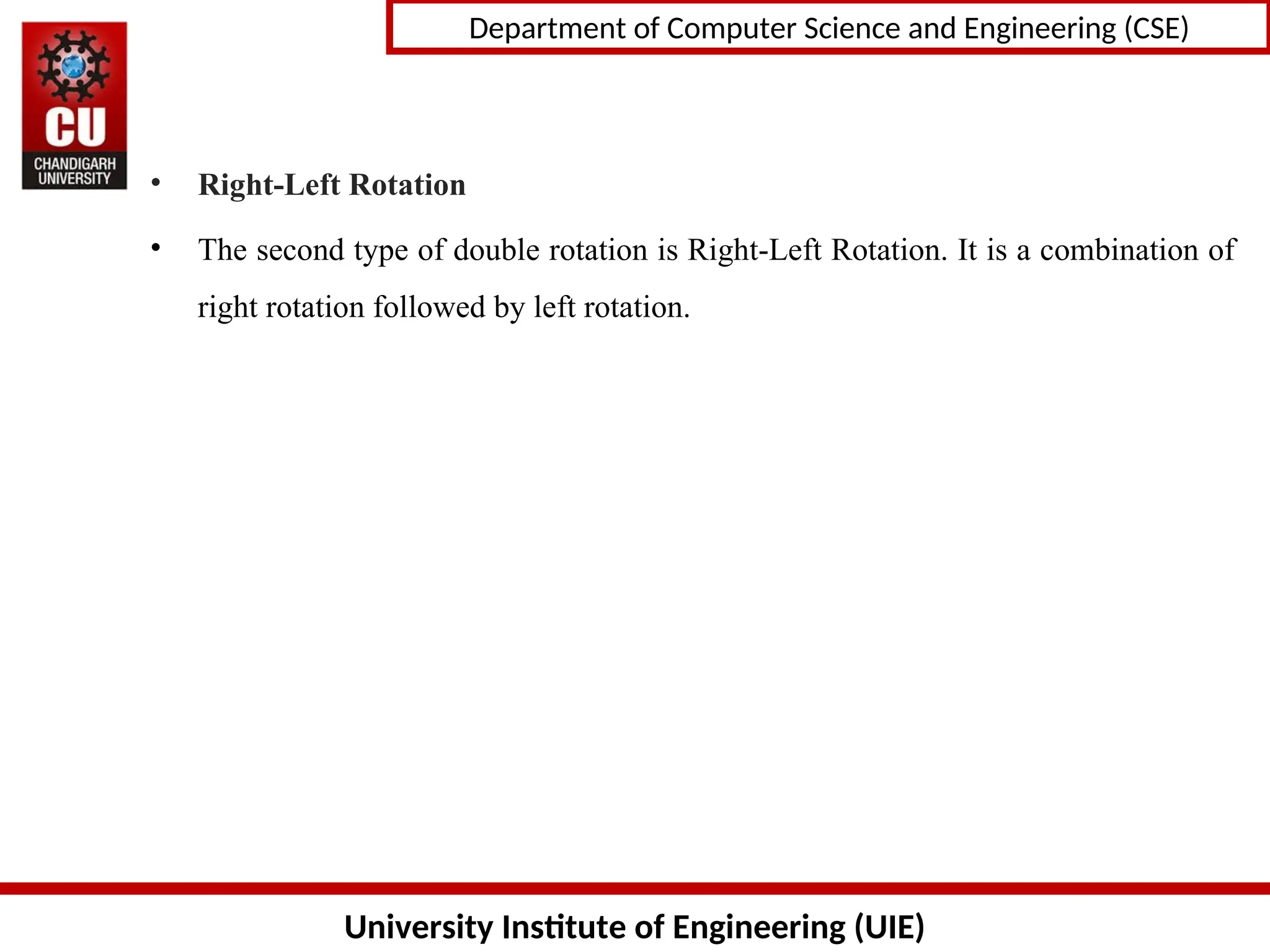 University Institute of Engineering (UIE)
Department of Computer Science and Engineering (CSE)
• Right-Left Rotation
• The second type of double rotation is Right-Left Rotation. It is a combination of
right rotation followed by left rotation.
 
