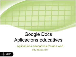 Google Docs Aplicacions educatives Aplicacions educatives d'eines web UdL d'Estiu 2011 