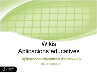 Wikis Aplicacions educatives Aplicacions educatives d'eines web UdL d'Estiu 2011 