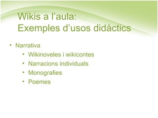 Wikis a l’aula:  Exemples d’usos didàctics Narrativa Wikinoveles i wikicontes Narracions individuals Monografies Poemes 