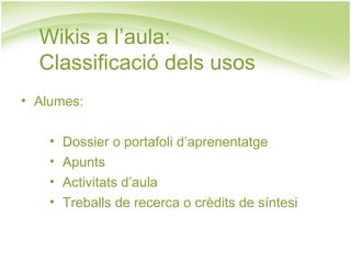 Alumes: Dossier o portafoli d’aprenentatge Apunts Activitats d’aula Treballs de recerca o crèdits de síntesi Wikis a l’aula:  Classificació dels usos 