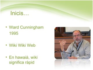 Inicis… Ward Cunningham 1995 Wiki Wiki Web En hawaià, wiki  significa ràpid 