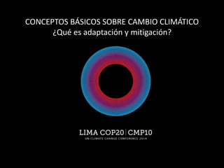 CONCEPTOS BÁSICOS SOBRE CAMBIO CLIMÁTICO
¿Qué es adaptación y mitigación?
 
