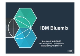 IBM Bluemix
Antoine JEANPIERRE
IBM Ecosystem Development
ajeanpierre@fr.ibm.com
 