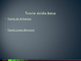 • Teoría de Arrhenius
• Teoría Lowry-Brönsted
 