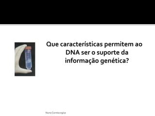 Que características permitem ao DNA ser o suporte da informação genética?Nuno Correia 09/10