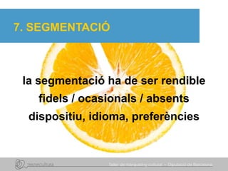 7. SEGMENTACIÓ
fidels / ocasionals / absents
dispositiu, idioma, preferències
la segmentació ha de ser rendible
 