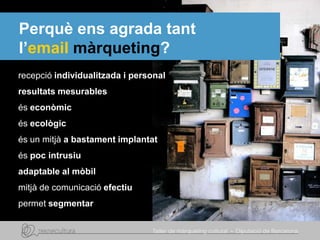 Perquè ens agrada tant
l’email màrqueting?
recepció individualitzada i personal
resultats mesurables
és econòmic
és ecològic
és un mitjà a bastament implantat
és poc intrusiu
adaptable al mòbil
mitjà de comunicació efectiu
permet segmentar
 