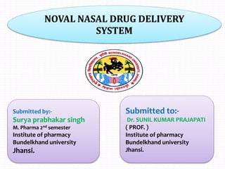 Submitted to:-
Dr. SUNIL KUMAR PRAJAPATI
( PROF. )
Institute of pharmacy
Bundelkhand university
Jhansi.
Submitted by:-
Surya prabhakar singh
M. Pharma 2nd semester
Institute of pharmacy
Bundelkhand university
Jhansi.
NOVAL NASAL DRUG DELIVERY
SYSTEM
 