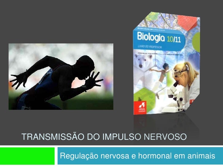 TRANSMISSÃO DO IMPULSO NERVOSO

      Regulação nervosa e hormonal em animais
 